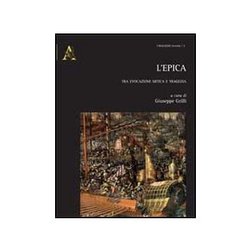 L' Epica. Tra Evocazione Mitica E Tragedia  - Grilli G.  - Aracne - 9788854860650