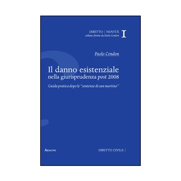 Il Danno Esistenziale Nella Giurisprudenza Post 2008. Guida Pratica Dolo Le  «sentenze Di San Martino»  - Cendon Paolo - Aracne - 9788854860766