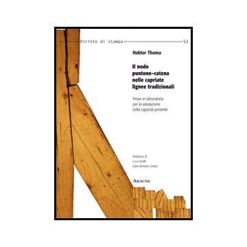 Il Nodo Puntone-catena Nelle Capriate Lignee Tradizionali. Prove In Laboratorio Per La Valutazione Della Capacita' Portante  - Thoma Hektor - Aracne - 9788854860780