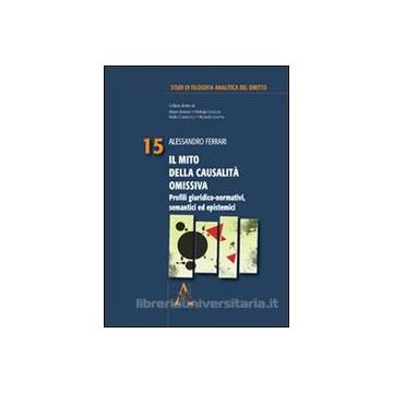 Il Mito Della Causalita' Omissiva. Profili Giuridici-normativi, Semantici Ed  Epistemici - Ferrari Alessandro - Aracne - 9788854861046