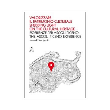Valorizzare Il Patrimonio Culturale. Esperienze Per Ascoli Piceno. Ediz.  Italiana E Inglese - Ippoliti E.  - Aracne - 9788854861107