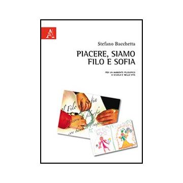 Piacere, Siamo Filo E Sofia. Per Un Ambiente Filosofico A Scuola E Nella Vita - Bacchetta Stefano - Aracne - 9788854861206
