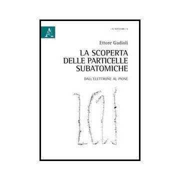 La Scoperta Delle Particelle Subatomiche. Dall'elettrone Al Pione  - Gadioli Ettore - Aracne - 9788854861251