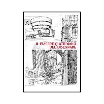 Il Piacere Quotidiano Del Disegnare  - Testana Carlo - Aracne - 9788854861374