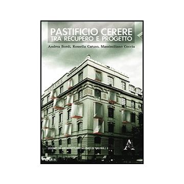 Pastificio Cerere. Tra Recupero E Progetto - Bordi Andrea; Caruso Rossella; Coccia Massimiliano - Aracne - 9788854861404