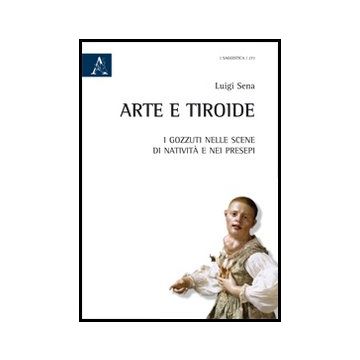 Arte E Tiroide. I Gozzuti Nelle Scene Di Nativita' E Nei Presepi - Sena Luigi - Aracne - 9788854861466