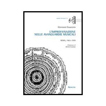L' Improvvisazione Nelle Avanguardie Musicali. Roma, 1965-1978  - Guaccero Giovanni - Aracne - 9788854861541
