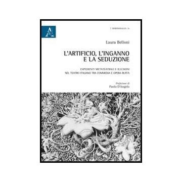 L' Artificio, L'ingano E La Seduzione. Espedienti Metateatrali E Illusioni Nel  Teatro Italiano Tra Commedia E Opera Buffa  - Belloni Laura - Aracne - 9788854861824