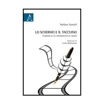 Lo Schermo E Il Taccuino. Itinerari Di Un Appassionato Di Cinema  - Santoli Stefano - Aracne - 9788854861831