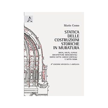 Statica Delle Costruzioni Storiche In Muratura. Archi, Volte, Cupole,  Architetture Monumentali, Edifici Sotto Carichi Verticali E Sotto Sisma - Como Mario - Aracne - 9788854862043