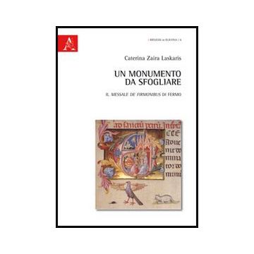 Un Monumento Da Sfogliare. Il Messale De Firmonibus Di Fermo  - Laskaris Caterina Z. - Aracne - 9788854862081