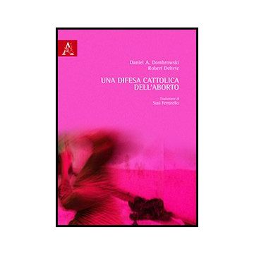 Una Difesa Cattolica Dell'aborto  - Deltete Robert; Dombrowski Daniel - Aracne - 9788854862166