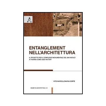 Entanglement Nell'architettura. Il Progetto Per Il Complesso Monumentale Del San Nicolo' A Trapani Come Case History - Corte Vito M. - Aracne - 9788854862197