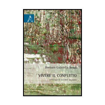 Vivere Il Conflitto. Antologia Di Racconti Irlandesi - Renzi Barbara G. - Aracne - 9788854862401