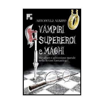 Vampiri, Supereroi E Maghi. Metafore E Percezione Morale Nella Fiction  Fantastica - Albano Antonella - Aracne - 9788854862432