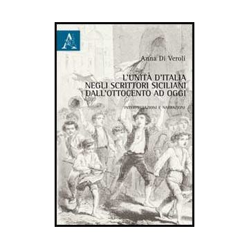 L' Unita' D'italia Negli Scrittori Siciliani Dall'ottocento A Oggi. Interpretazioni E Narrazioni  - Di Veroli Anna - Aracne - 9788854862616
