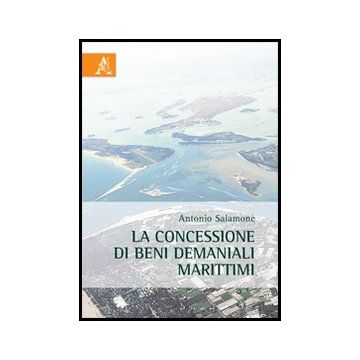 La Concessione Di Beni Demaniali Marittimi  - Salamone Antonio - Aracne - 9788854862739