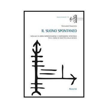 Il Suono Spontaneo. Manuale Di Libera Improvvisazione E Composizione Istantanea Per Il Corso Di Didattica Della Musica  - Guaccero Giovanni - Aracne - 9788854862807
