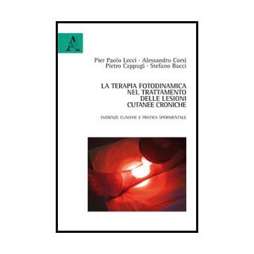 La Terapia Fotodinamica Nel Trattamento Delle Lesioni Cutanee Croniche  - Lecci P. Paolo; Corsi Alessandro; Bacci Stefano - Aracne - 9788854862906
