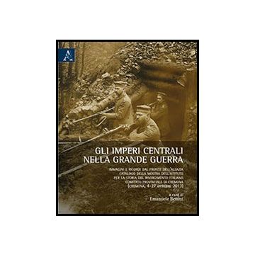 Gli Imperi Centrali Nella Grande Guerra. Immagini E Ricordi Dal Fronte Dell'alsazia. Catalogo Della Mostra Dell'istituto Per La Storia Del Risorgimento Italiano...  - Bettini E.  - Aracne - 9788854862920