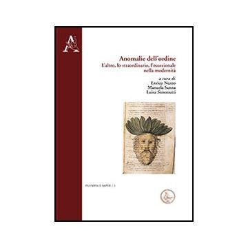 Anomalie Dell'ordine. L'altro, Lo Straordinario, L'eccezionale Nella Modernita' - Nuzzo E. ; Sanna M. ; Simonutti L.  - Aracne - 9788854863132