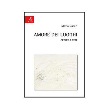 Amore Dei Luoghi. Oltre La Rete - Casari Mario - Aracne - 9788854863361