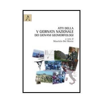 Atti Della 5° Giornata Nazionale Dei Giovani Geomorfologi - Del Monte M.  - Aracne - 9788854863392