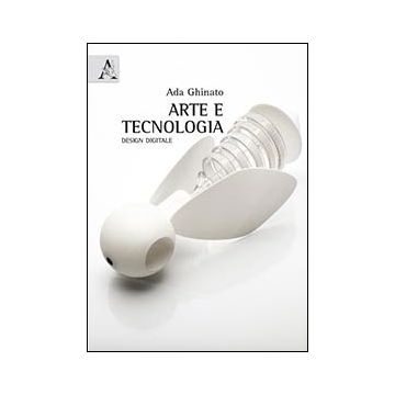 Arte E Tecnologia. Design Digitale - Ghinato Ada - Aracne - 9788854863408