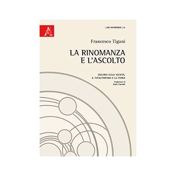 La Rinomanza E L'ascolto. Discorsi Sulla Societa', Il Totalitarismo E La Storia - Tigani Francesco - Aracne - 9788854863422