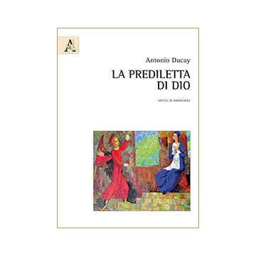 La Prediletta Di Dio. Sintesi Di Mariologia  - Ducay Antonio - Aracne - 9788854863477