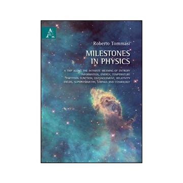 Milestones In Physics. A Trip Along The Intimate Meaning Of Entropy, Information Energy, Temperature, Partition Function, Entanglement, Relativity Fields... - Tommasi Roberto - Aracne - 9788854863972