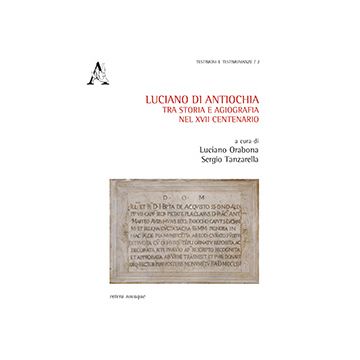 Luciano Di Antiochia, Tra Storia E Agiografia Nel Xvii Centenario Del Martirio.  Atti Del Primo Convegno Nazionale Di Studio (lusciano, 13-15 Semttembre 2012) - Orabona Luciano - Aracne - 9788854864023