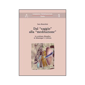 Dal «saggio» Alla «meditazione». La Scrittura Filosofica In Montaigne E Cartesio - Bianchini Sara - Aracne - 9788854864139