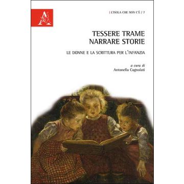 Tessere Trame, Narrare Storie. Le Donne E La Scrittura Per L'infanzia - Cagnolati A.  - Aracne - 9788854864207