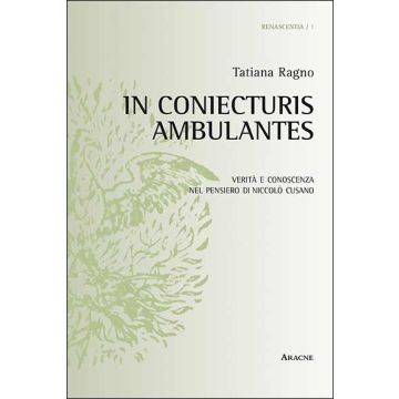 In Coniecturis Ambulantes. Verita' E Conoscenza Nel Pensiero Di Niccolo' Cusano - Ragno Tatiana - Aracne - 9788854864214