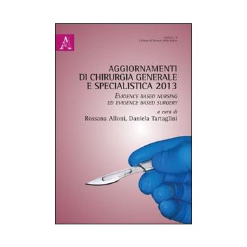 Aggiornamenti Di Chirurgia Generale E Specialistica 2013. Evidence Based Nursing Ed Evidence Based Surgery - Alloni R. ; Tartaglini D.  - Aracne - 9788854864849