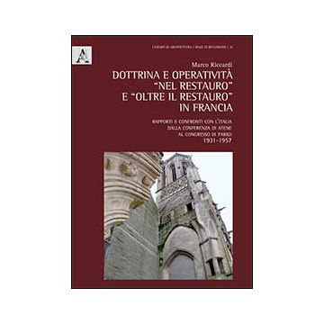 Dottrina E Operativita' «nel Restauro» E «oltre Il Restauro» In Francia.  Rapporti E Confronti Con L'italia Dalla Conferenza Di Atene Al Congresso Di Parigi 1931-1957 - Riccardi Marco - Aracne - 9788854865259