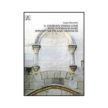 Il Costruito Storico Come Testo Interdisciplinare. Appunti Per Palazzo Montalto - Moschella Angela - Aracne - 9788854865327
