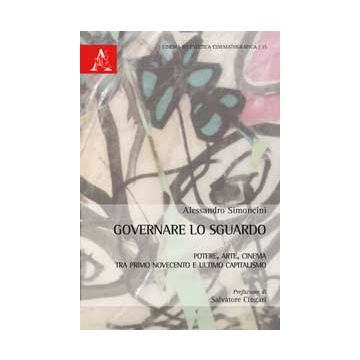 Governare Lo Sguardo. Potere, Arte, Cinema Tra Primo Novecento E Ultimo  Capitalismo - Simoncini Alessandro - Aracne - 9788854865464