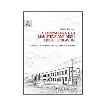La Conoscenza E La Manutenzione Degli Edifici Scolastici. Le Scuole A Palermo Dal  Secondo Dopoguerra  - Pennisi Silvia - Aracne - 9788854865563