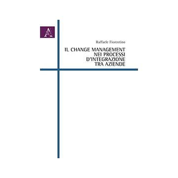 Il Change Management Nei Processi D'integrazione Tra Aziende  - Fiorentino Raffaele - Aracne - 9788854865594