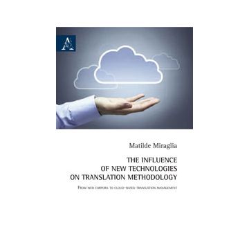 The Influence Of New Technologies On Translation Methodology. From Web Corpora To  Cloud-based Translation Management. Ediz. Italiana  - Miraglia Matilde - Aracne - 9788854865693