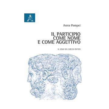 Il Participio Come Nome E Come Aggettivo. Il Caso Del Greco Antico  - Pompei Anna - Aracne - 9788854865747
