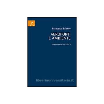 Aeroporti E Ambiente. L'inquinamento Acustico - Salerno Francesca - Aracne - 9788854865792