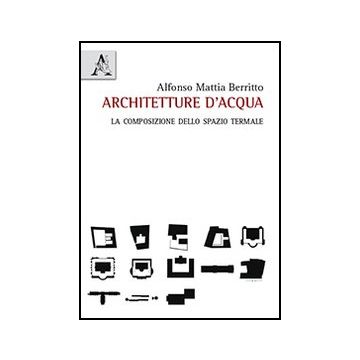 Architetture D'acqua. La Composizione Dello Spazio Termale - Berritto Alfonso M. - Aracne - 9788854865839
