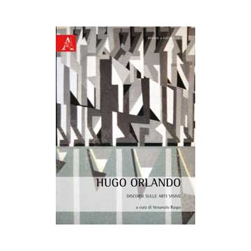 Hugo Orlando. Discorsi Sulle Arti Visive - Raspa Venanzio - Aracne - 9788854866010