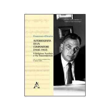 Autobiografia Di Un Compositore (1930-1957). Il Religioso Assoluto E L'io Trascendentale - D'avalos Francesco - Aracne - 9788854866232
