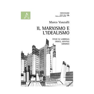 Il Marxismo E L'idealismo. Studi Su Labriola, Croce, Gentile, Gramsci  - Vanzulli Marco - Aracne - 9788854866256