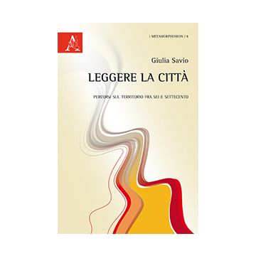 Leggere La Citta'. Genova Fra Scienza, Urbanistica E Arte - Savio Giulia - Aracne - 9788854866317