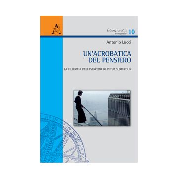 Un' Acrobatica Del Pensiero. La Filosofia Dell'esercizio Di Peter Sloterdijk  - Lucci Antonio - Aracne - 9788854866393